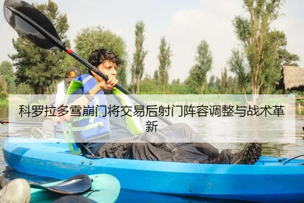 科罗拉多雪崩门将交易后射门阵容调整与战术革新